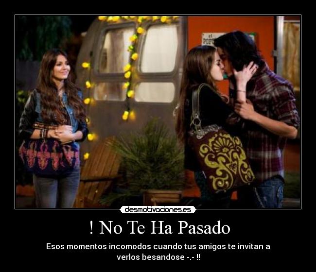 ! No Te Ha Pasado - Esos momentos incomodos cuando tus amigos te invitan a
verlos besandose -.- !!