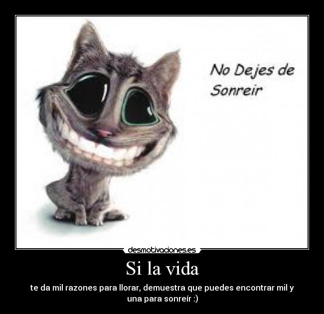 Si la vida - te da mil razones para llorar, demuestra que puedes encontrar mil y
una para sonreír :)