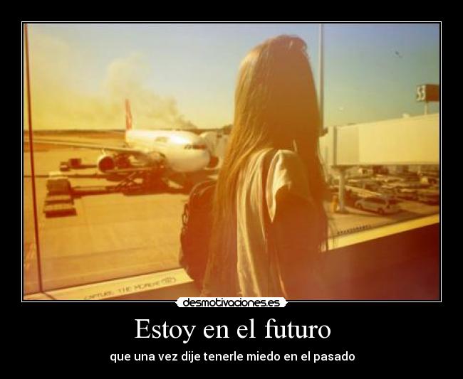 Estoy en el futuro - que una vez dije tenerle miedo en el pasado