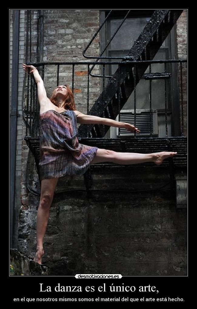 La danza es el único arte, -
