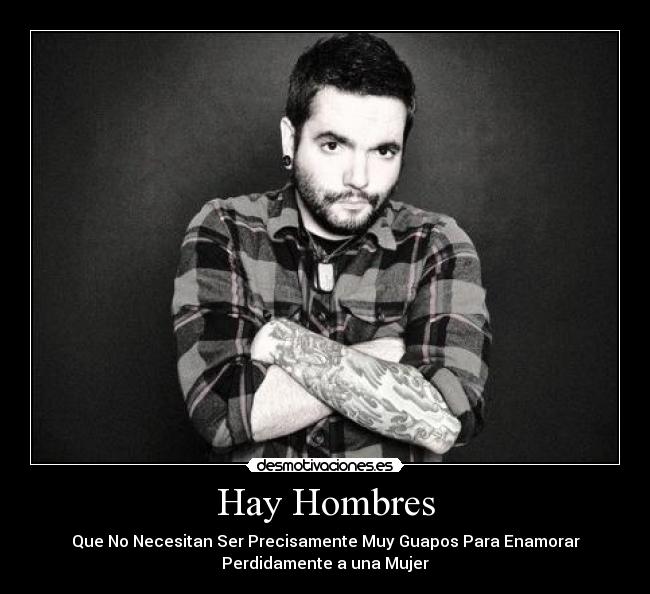 Hay Hombres - Que No Necesitan Ser Precisamente Muy Guapos Para Enamorar
Perdidamente a una Mujer