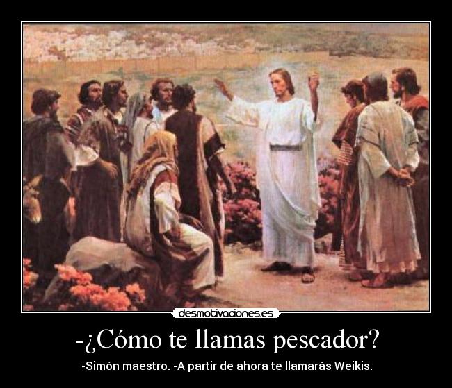 -¿Cómo te llamas pescador? - -Simón maestro. -A partir de ahora te llamarás Weikis.