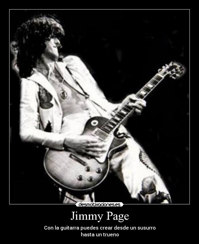 Jimmy Page - Con la guitarra puedes crear desde un susurro
hasta un trueno