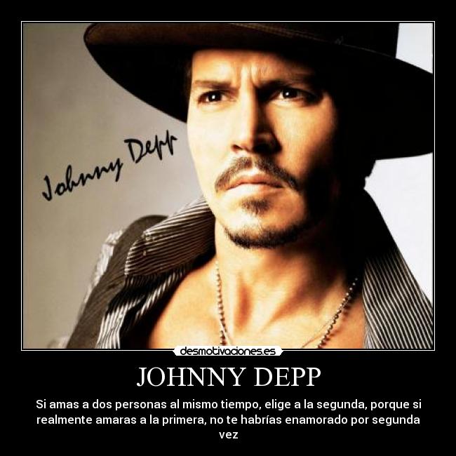 JOHNNY DEPP - Si amas a dos personas al mismo tiempo, elige a la segunda, porque si
realmente amaras a la primera, no te habrías enamorado por segunda
vez