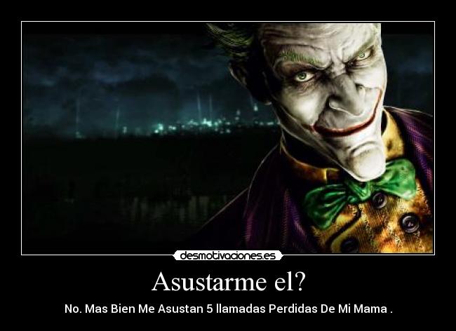 Asustarme el? -