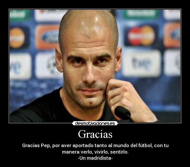 Gracias - Gracias Pep, por aver aportado tanto al mundo del fútbol, con tu
manera verlo, vivirlo, sentirlo.
-Un madridista-