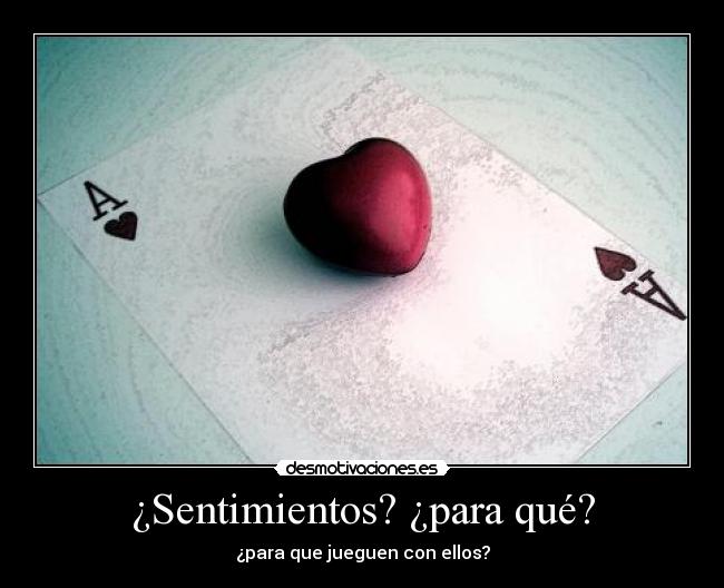¿Sentimientos? ¿para qué? - ¿para que jueguen con ellos?