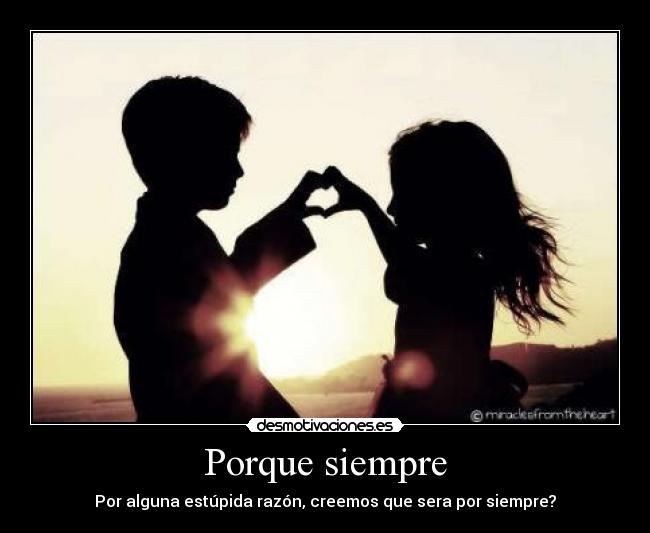 Porque siempre - Por alguna estúpida razón, creemos que sera por siempre?