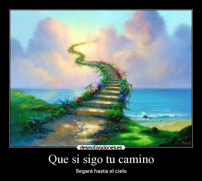 Que si sigo tu camino - llegaré hasta el cielo