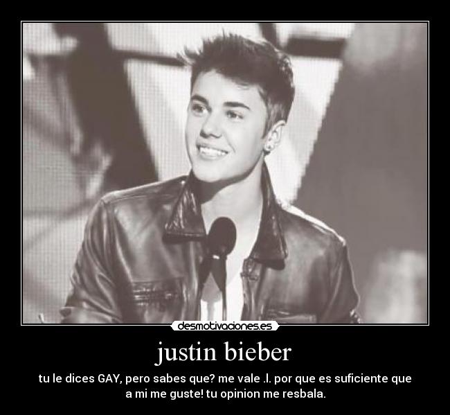 justin bieber - tu le dices GAY, pero sabes que? me vale .l. por que es suficiente que
a mi me guste! tu opinion me resbala.
