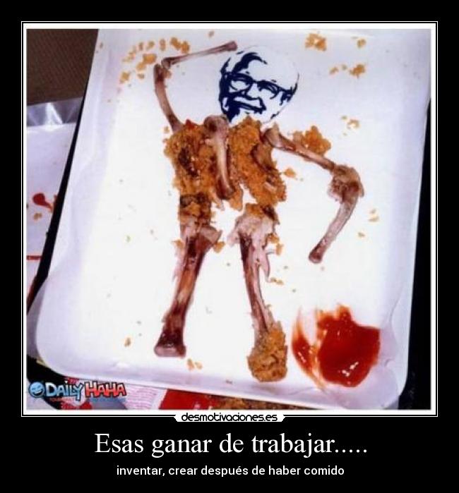 Esas ganar de trabajar..... - inventar, crear después de haber comido