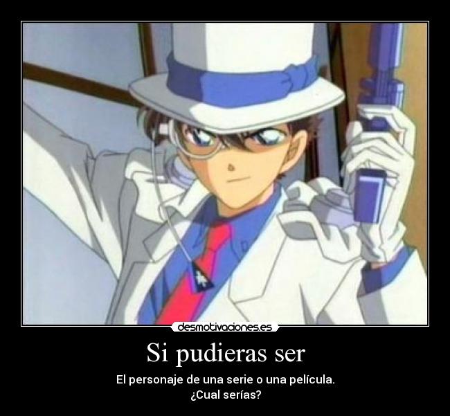 Si pudieras ser - El personaje de una serie o una película.
¿Cual serías?