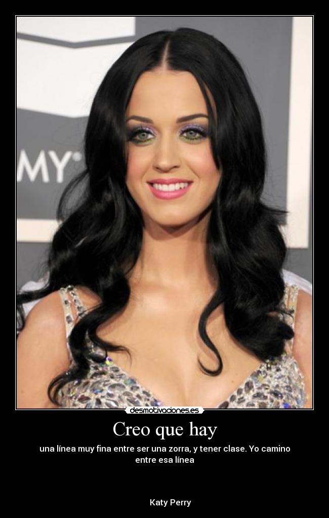Creo que hay - una línea muy fina entre ser una zorra, y tener clase. Yo camino entre esa línea
Katy Perry