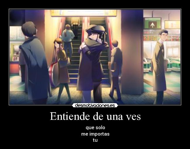 Entiende de una ves - que solo
me importas
tu