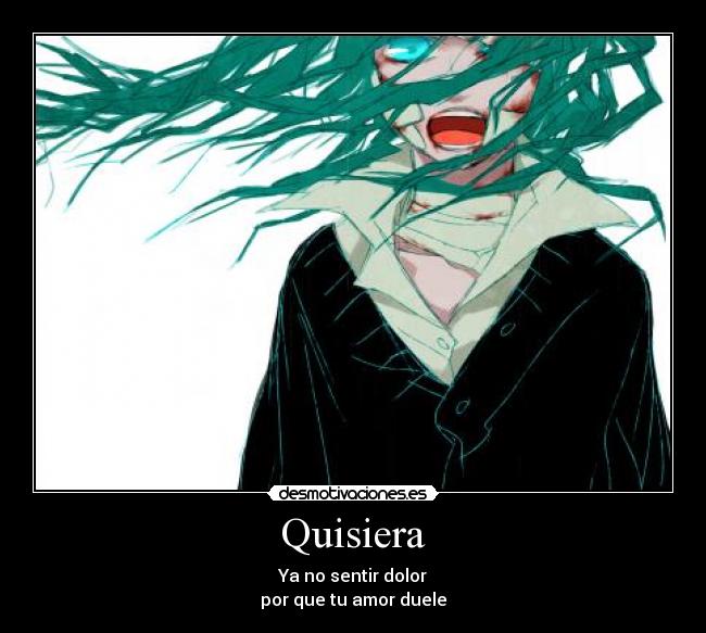 Quisiera - Ya no sentir dolor
por que tu amor duele