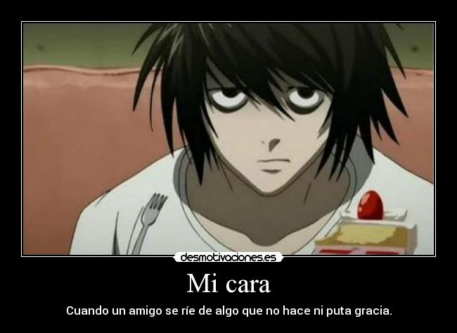 Mi cara - Cuando un amigo se ríe de algo que no hace ni puta gracia.