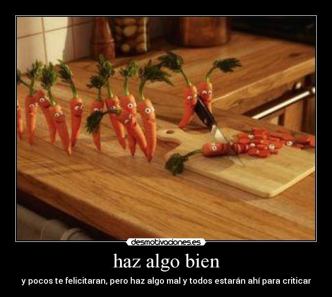 haz algo bien - y pocos te felicitaran, pero haz algo mal y todos estarán ahí para criticar