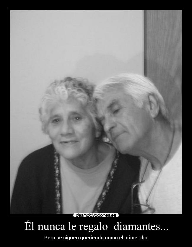 Él nunca le regalo diamantes... - Pero se siguen queriendo como el primer día.