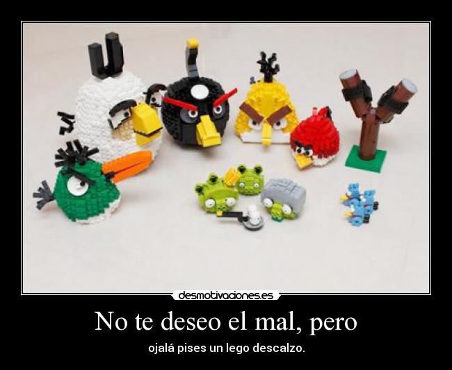 No te deseo el mal, pero - ojalá pises un lego descalzo.