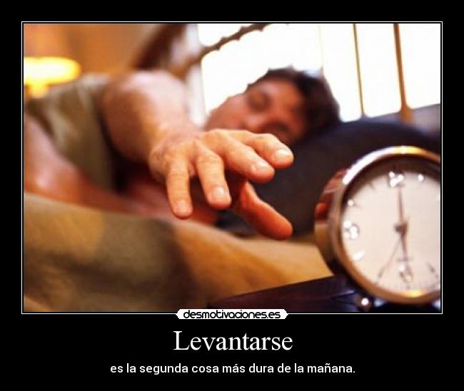 Levantarse - es la segunda cosa más dura de la mañana.
