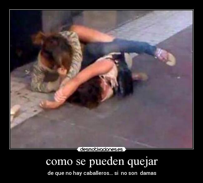 como se pueden quejar - de que no hay caballeros... si no son damas
