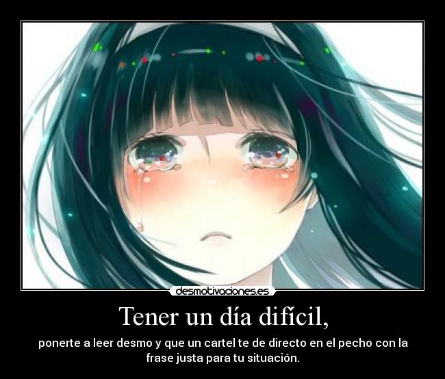 Tener un día difícil, - ponerte a leer desmo y que un cartel te de directo en el pecho con la
frase justa para tu situación.