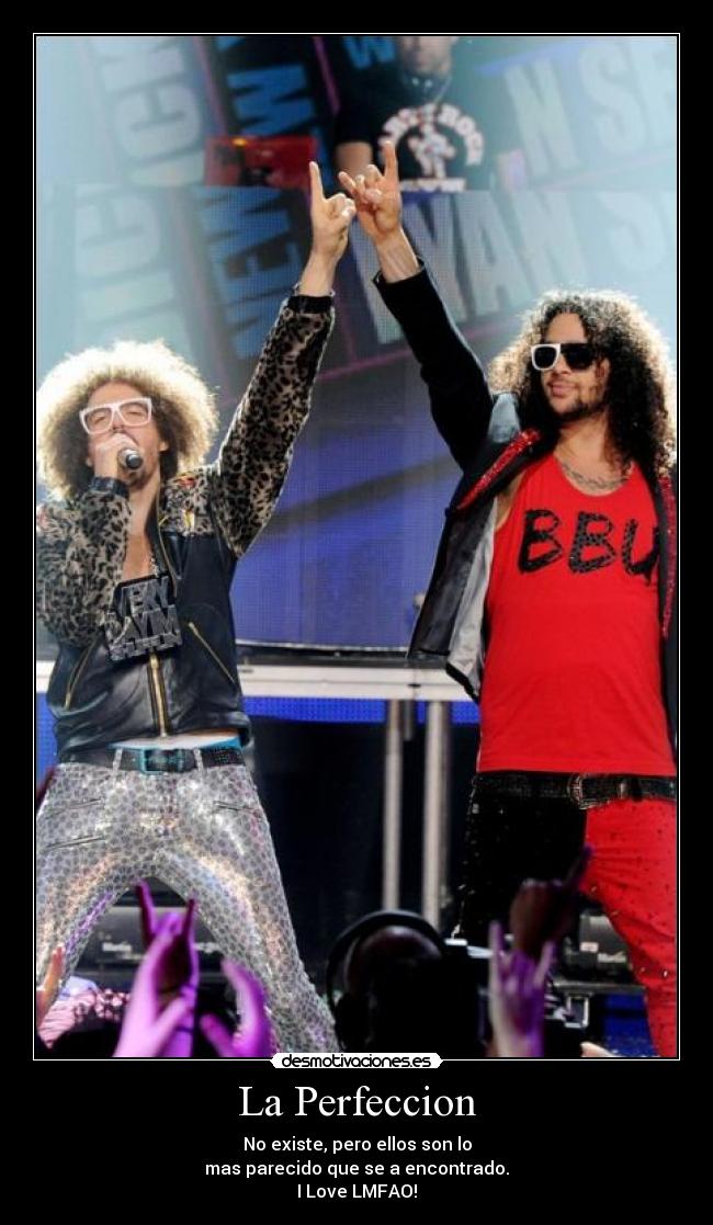 La Perfeccion - No existe, pero ellos son lo
mas parecido que se a encontrado.
I Love LMFAO!