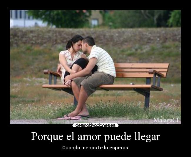Porque el amor puede llegar - Cuando menos te lo esperas.