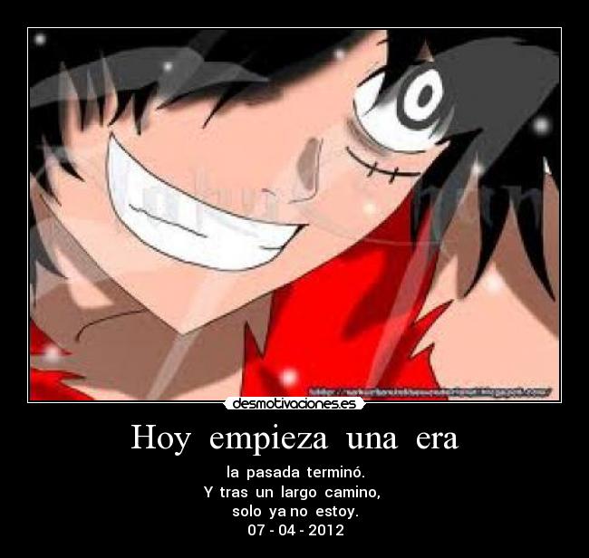 Hoy empieza una era - la pasada terminó.
Y tras un largo camino,
solo ya no estoy.
07 - 04 - 2012