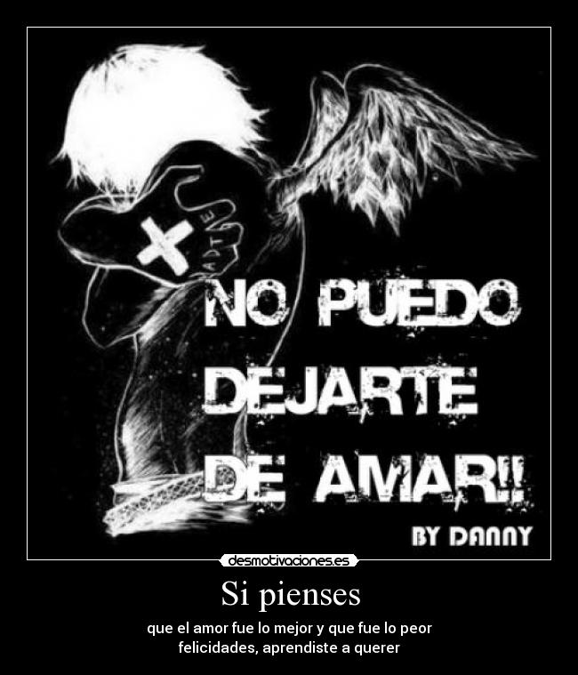 Si pienses - que el amor fue lo mejor y que fue lo peor
felicidades, aprendiste a querer