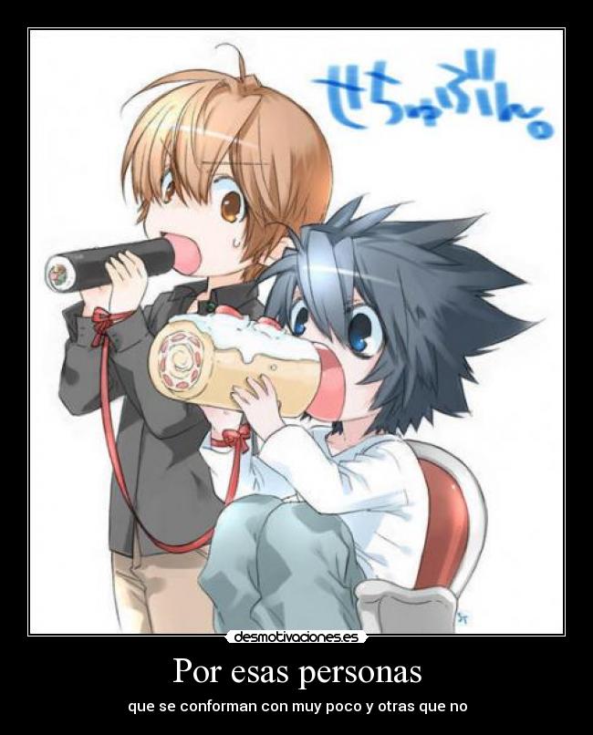 Por esas personas - que se conforman con muy poco y otras que no