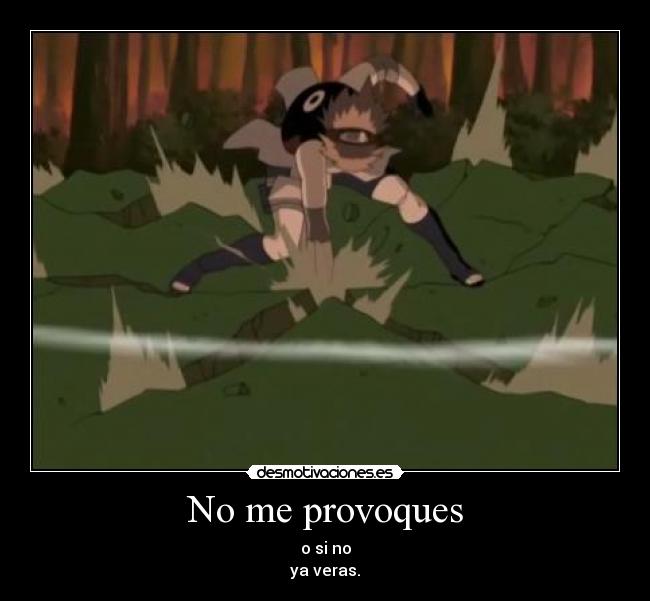 No me provoques - o si no
ya veras.