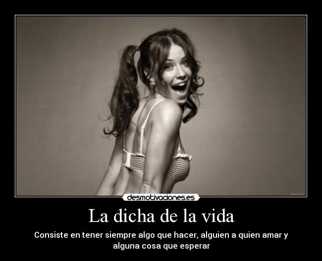 La dicha de la vida - Consiste en tener siempre algo que hacer, alguien a quien amar y
alguna cosa que esperar