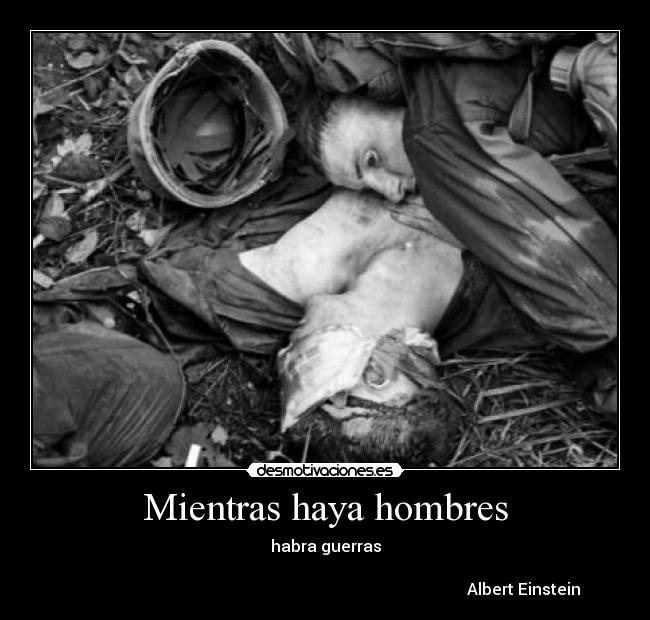 Mientras haya hombres - habra guerras
                                                                                       
                                                                                                   Albert Einstein