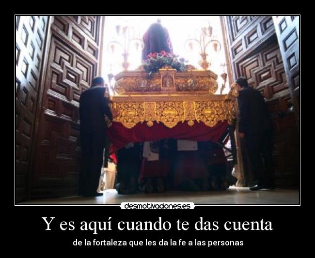 Y es aquí cuando te das cuenta - de la fortaleza que les da la fe a las personas