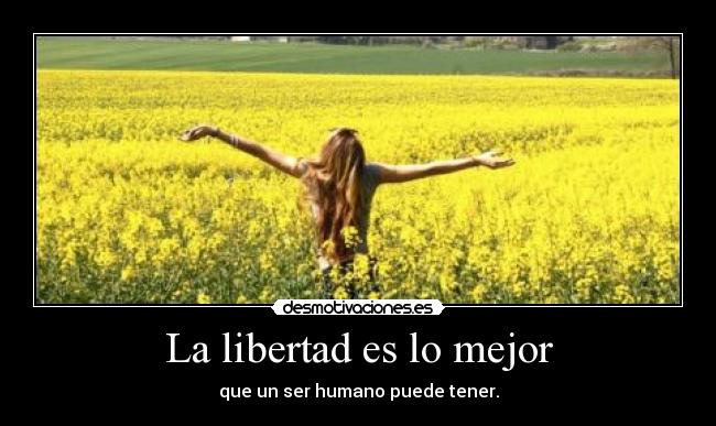 La libertad es lo mejor - que un ser humano puede tener.