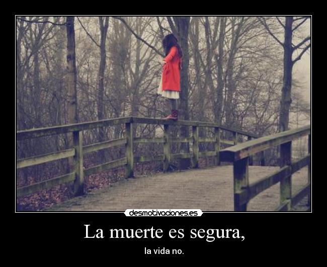 La muerte es segura, - la vida no.