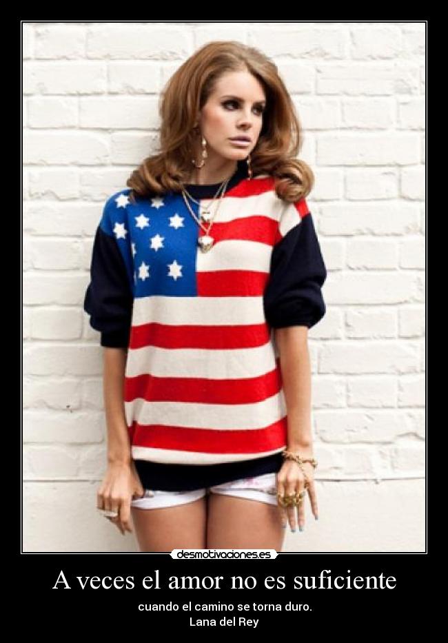 A veces el amor no es suficiente - cuando el camino se torna duro.
Lana del Rey