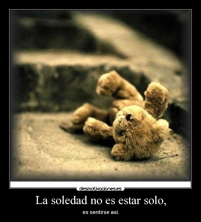 La soledad no es estar solo, - es sentirse así.
