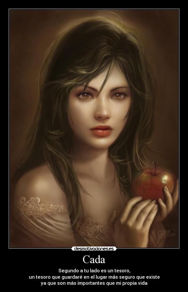 Cada - Segundo a tu lado es un tesoro,
un tesoro que guardaré en el lugar más seguro que existe
ya que son más importantes que mi propia vida