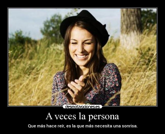 A veces la persona - Que más hace reír, es la que más necesita una sonrisa.