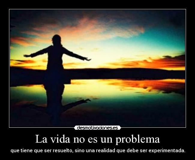 La vida no es un problema - que tiene que ser resuelto, sino una realidad que debe ser experimentada.