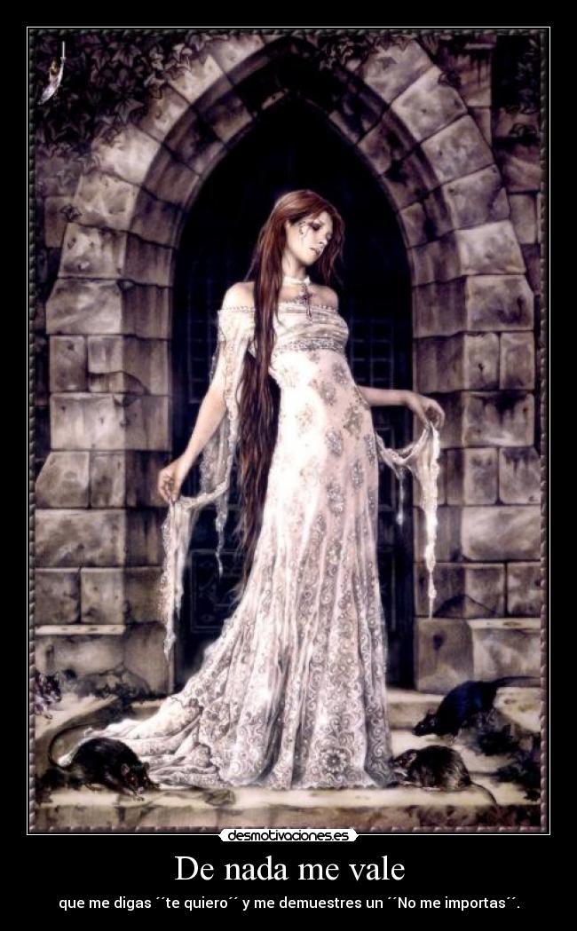 De nada me vale - que me digas ´´te quiero´´ y me demuestres un ´´No me importas´´.