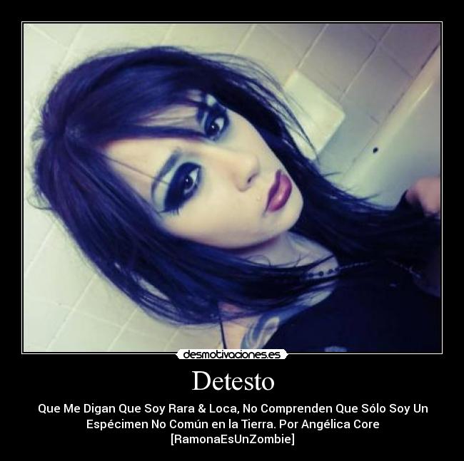 Detesto - Que Me Digan Que Soy Rara & Loca, No Comprenden Que Sólo Soy Un
Espécimen No Común en la Tierra. Por Angélica Core
[RamonaEsUnZombie]
