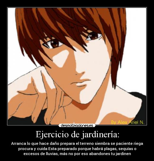 Ejercicio de jardinería: - Arranca lo que hace daño prepara el terreno siembra se paciente riega
procura y cuida Esta preparado porque habrá plagas, sequías o
excesos de lluvias, más no por eso abandones tu jardinen