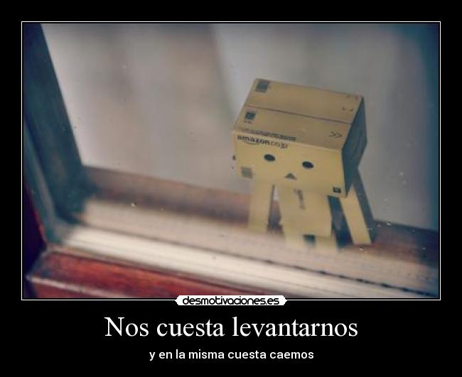 Nos cuesta levantarnos - y en la misma cuesta caemos
