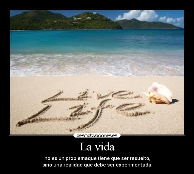 La vida - no es un problemaque tiene que ser resuelto,
sino una realidad que debe ser experimentada.