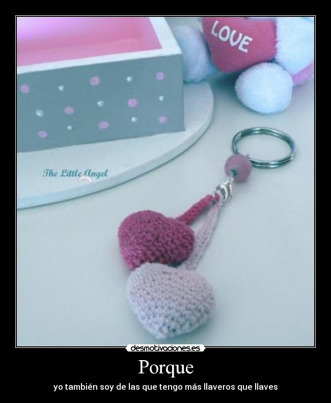 Porque - yo también soy de las que tengo más llaveros que llaves
