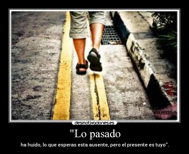 Lo pasado - ha huido, lo que esperas esta ausente, pero el presente es tuyo.