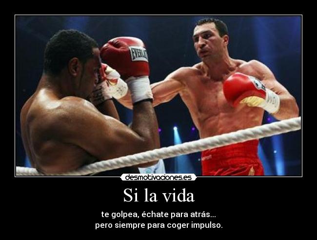 Si la vida - te golpea, échate para atrás...
pero siempre para coger impulso.